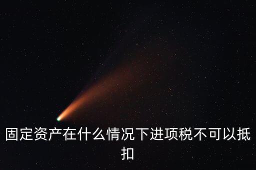 非經(jīng)營性固定資產(chǎn)為什么不能抵扣，固定資產(chǎn)在什么情況下進(jìn)項稅不可以抵扣