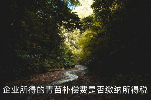 青苗補償款征什么稅，青苗賠償是否應(yīng)交繳地稅