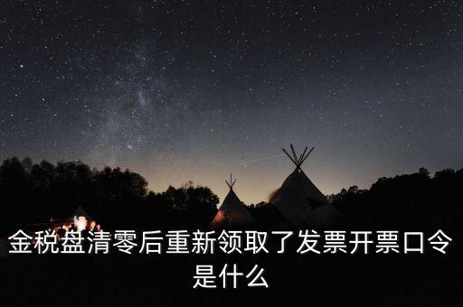 金稅盤密碼證書口令是什么意思，金稅盤清零后重新領(lǐng)取了發(fā)票開票口令是什么