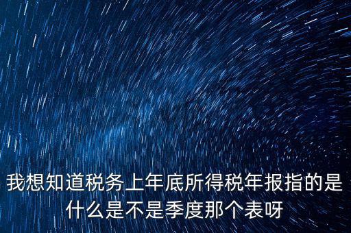 所得稅年報是什么，我想知道稅務上年底所得稅年報指的是什么是不是季度那個表呀