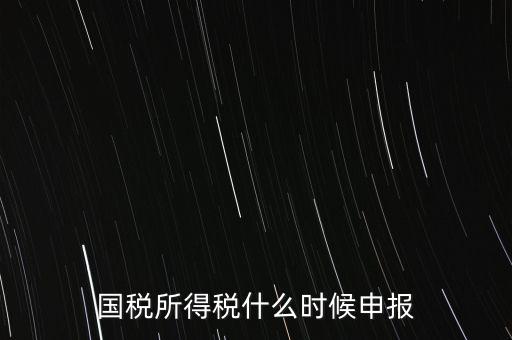 國(guó)稅是什么時(shí)候報(bào)，國(guó)稅從什么時(shí)候開始季報(bào)的