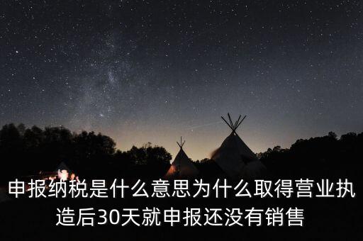 什么是申報納稅，申報納稅是什么意思為什么取得營業(yè)執(zhí)造后30天就申報還沒有銷售