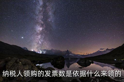 納稅人領(lǐng)購的發(fā)票數(shù)是依據(jù)什么來領(lǐng)的