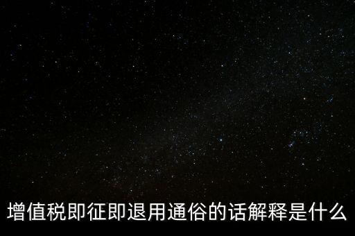 什么叫增值稅即征即退，增值稅里面的一般貨物和即征即退是什么意思