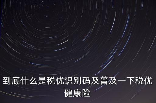 什么是商業(yè)健康保險(xiǎn)稅優(yōu)識(shí)別碼，稅優(yōu)識(shí)別碼是什么樣的
