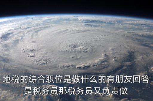 地稅有什么工作，地稅工作人員有哪些職務(wù)