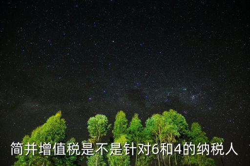 什么是簡(jiǎn)并增值稅稅率，簡(jiǎn)并增值稅是不是針對(duì)6和4的納稅人