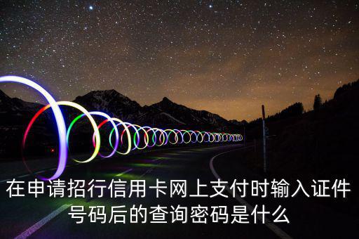 查看證書密碼是什么，在申請招行信用卡網(wǎng)上支付時輸入證件號碼后的查詢密碼是什么