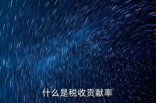 稅收貢獻(xiàn)是什么，什么是稅收貢獻(xiàn)率