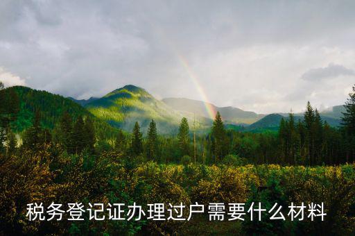 地稅過戶需要什么材料，稅務(wù)登記證辦理過戶需要什么材料