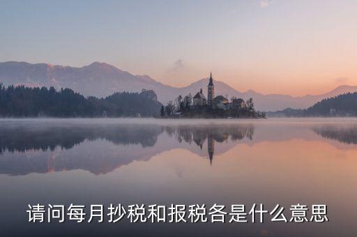稅務催報是什么意思，請問每月抄稅和報稅各是什么意思