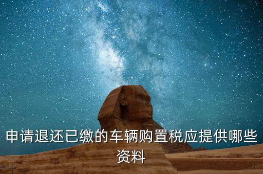 車輛退稅需要什么資料，退還車輛購置稅怎么辦手續(xù)
