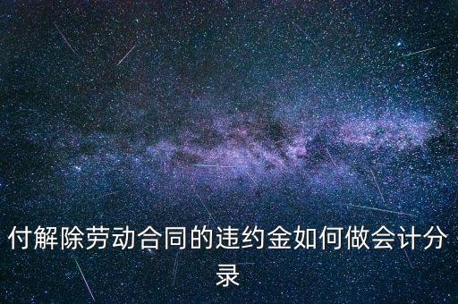 合同違約金入什么科目，付解除勞動(dòng)合同的違約金如何做會計(jì)分錄
