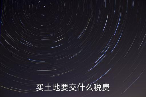 從政府買(mǎi)土地交什么稅，買(mǎi)土地要交什么稅費(fèi)