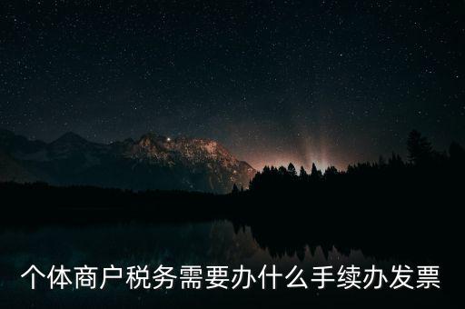 個體戶開票需要什么手續(xù)，個體商戶稅務需要辦什么手續(xù)辦發(fā)票