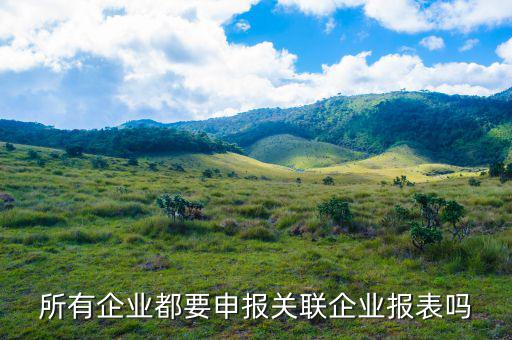 什么企業(yè)要關(guān)聯(lián)申報(bào)，哪些企業(yè)須填報(bào)年度關(guān)聯(lián)業(yè)務(wù)往來報(bào)告表