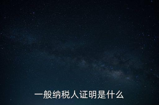 一般納稅人是什么證，請問一般納稅人應(yīng)有什么證