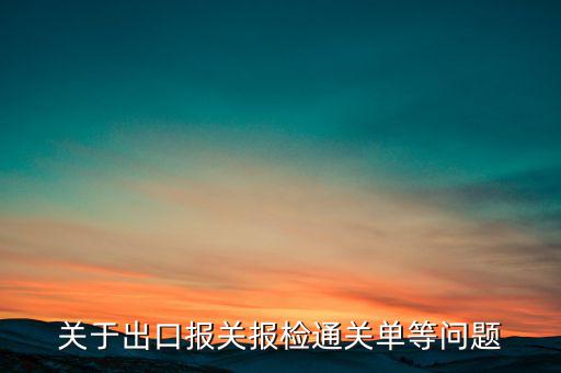 關(guān)于出口報(bào)關(guān)報(bào)檢通關(guān)單等問題