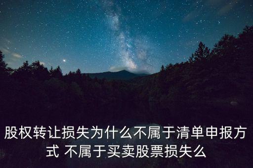股權轉讓損失為什么不屬于清單申報方式 不屬于買賣股票損失么
