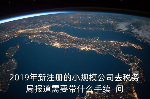 去稅務局報道需要什么手續(xù)，新辦的公司要去稅局報道需要帶什么資料去稅務局