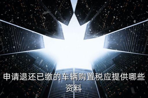 申請(qǐng)退還已繳的車(chē)輛購(gòu)置稅應(yīng)提供哪些資料