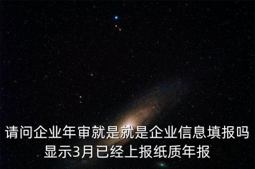 什么叫已上報紙質年報，請問企業(yè)年審就是就是企業(yè)信息填報嗎顯示3月已經上報紙質年報