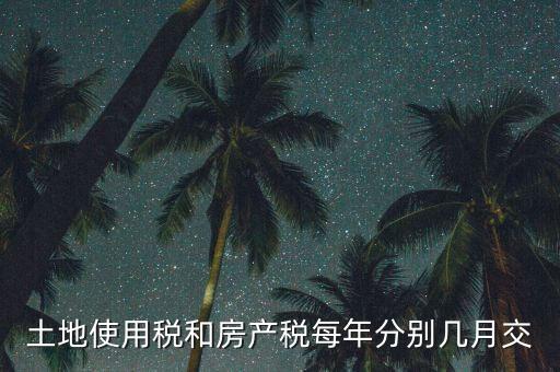 土地使用稅和房產稅每年分別幾月交