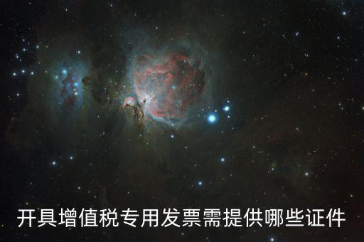 網(wǎng)上專票需要什么證件，開具增值稅專用發(fā)票需提供哪些證件