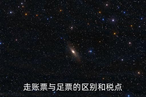 地稅足什么區(qū)別，走賬票與足票的區(qū)別和稅點(diǎn)
