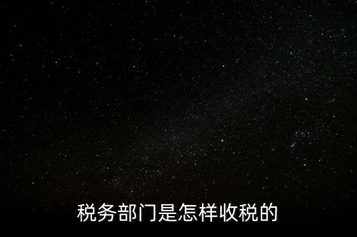 稅務部門是怎樣收稅的