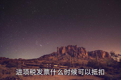 發(fā)票是在什么時候抵扣，進項稅發(fā)票什么時候可以抵扣