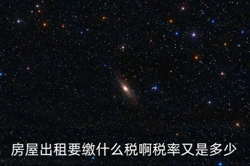 租賃房子要交什么稅，房屋出租要繳什么稅啊稅率又是多少