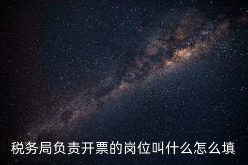 稅務(wù)局的職業(yè)叫什么，稅務(wù)局負(fù)責(zé)開(kāi)票的崗位叫什么怎么填