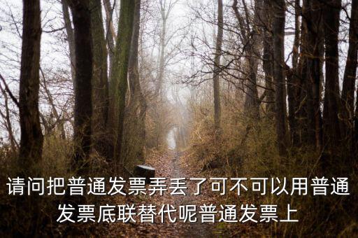 請問把普通發(fā)票弄丟了可不可以用普通發(fā)票底聯(lián)替代呢普通發(fā)票上