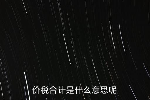 價稅合計(jì)是什么意思呢