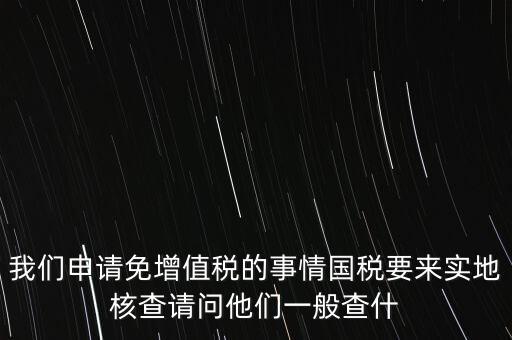 退稅實地核查查什么，小規(guī)模轉一般納稅人稅務機關實地查驗都有些什么內容