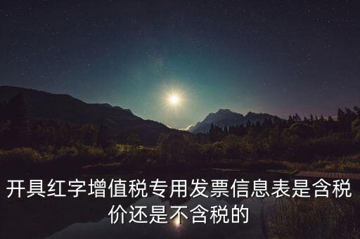 增值稅信息表是什么，開具紅字增值稅專用發(fā)票信息表是含稅價還是不含稅的