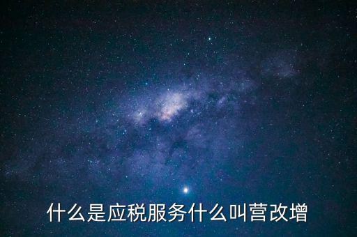 營(yíng)改增所謂的應(yīng)稅服務(wù)指什么，什么是應(yīng)稅服務(wù)什么叫營(yíng)改增