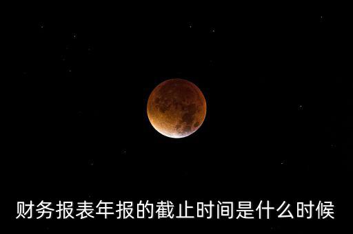 年報什么時候結束，上市公司年報最晚截止到什么時候