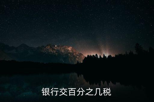 銀行要交什么稅，銀行交百分之幾稅