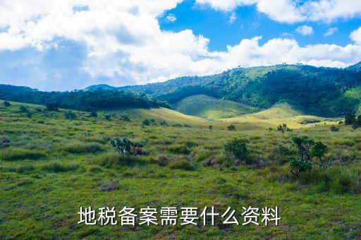 去地稅局備案需要什么資料，地稅備案需要什么資料