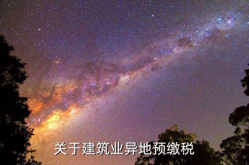 建筑業(yè)異地繳什么稅，關(guān)于建筑業(yè)異地預(yù)繳稅