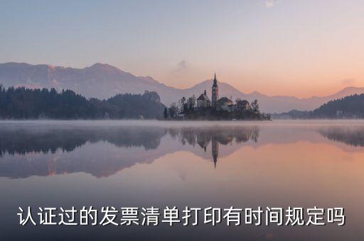 認(rèn)證結(jié)果清單什么時(shí)候可打印，認(rèn)證過的發(fā)票清單打印時(shí)間有規(guī)定嗎