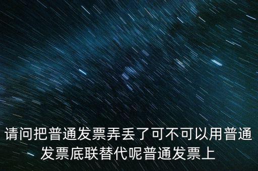 丟失發(fā)票蓋什么章，請問把普通發(fā)票弄丟了可不可以用普通發(fā)票底聯(lián)替代呢普通發(fā)票上