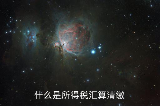 什么叫做匯算清繳，什么是所得稅匯算清繳
