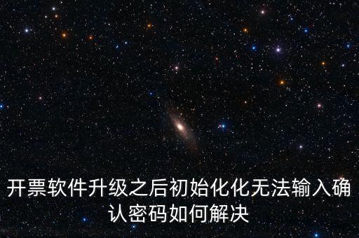 網(wǎng)絡(luò)開票系統(tǒng)默認(rèn)密碼是什么原因，開票軟件升級(jí)之后初始化化無法輸入確認(rèn)密碼如何解決