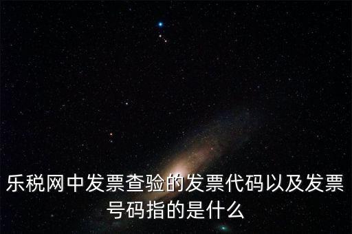 發(fā)票的查詢碼是什么，樂稅網(wǎng)中發(fā)票查驗(yàn)的發(fā)票代碼以及發(fā)票號(hào)碼指的是什么