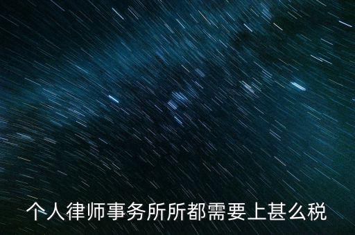 律所是什么稅，個人律師事務(wù)所所都需要上甚么稅
