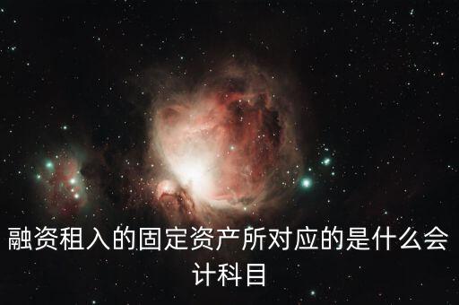融資租入的固定資產(chǎn)所對應的是什么會計科目