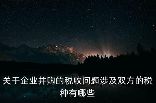 企業(yè)兼并涉及什么稅，企業(yè)并購(gòu)涉及那些稅種